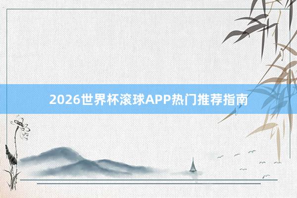2026世界杯滚球APP热门推荐指南