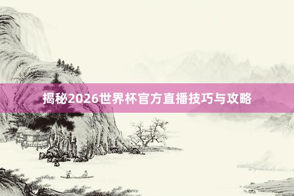 揭秘2026世界杯官方直播技巧与攻略