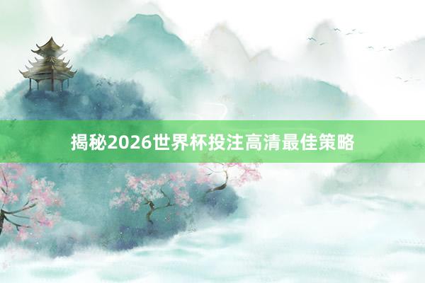 揭秘2026世界杯投注高清最佳策略