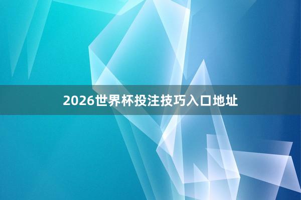 2026世界杯投注技巧入口地址