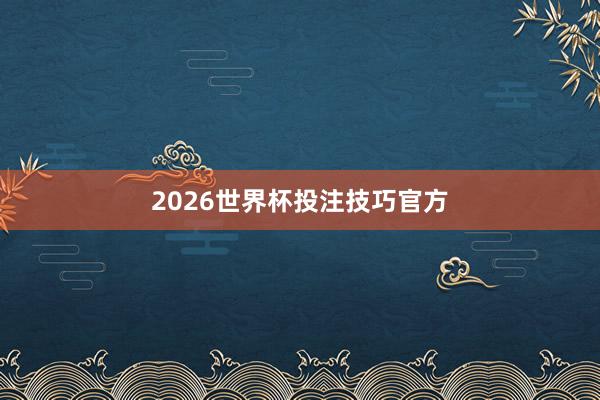 2026世界杯投注技巧官方