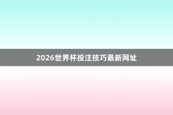 2026世界杯投注技巧最新网址