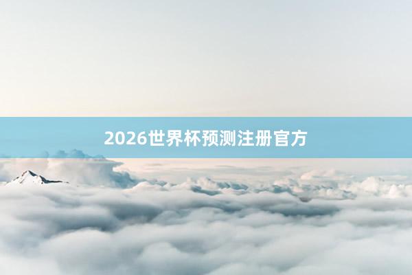 2026世界杯预测注册官方