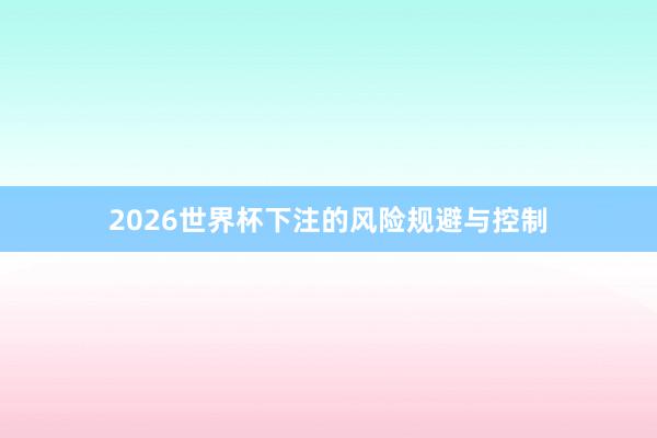 2026世界杯下注的风险规避与控制
