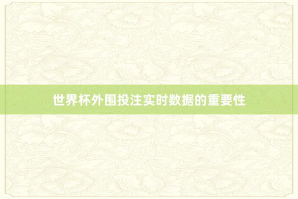 世界杯外围投注实时数据的重要性