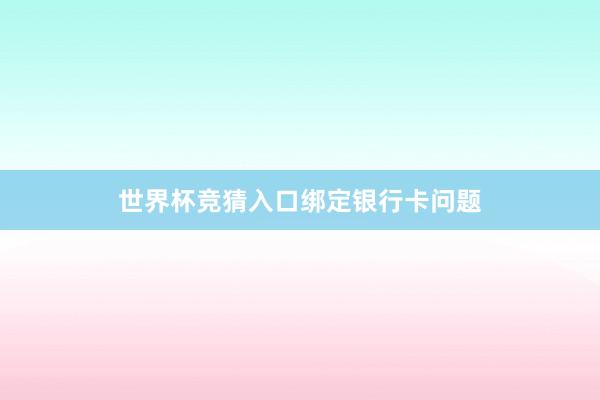 世界杯竞猜入口绑定银行卡问题