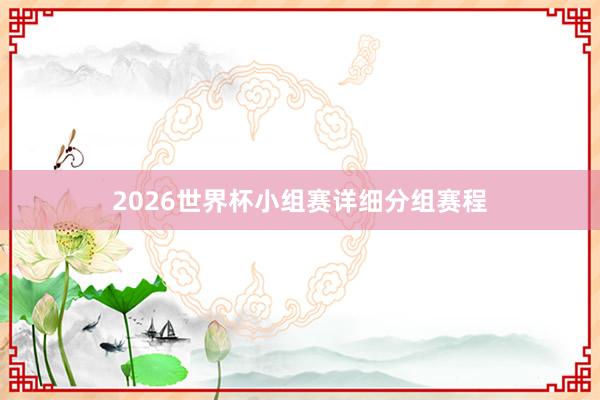 2026世界杯小组赛详细分组赛程