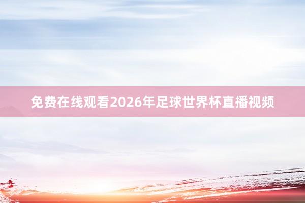 免费在线观看2026年足球世界杯直播视频