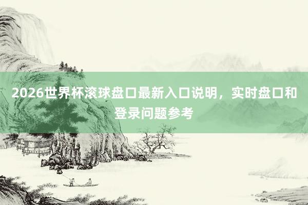 2026世界杯滚球盘口最新入口说明，实时盘口和登录问题参考