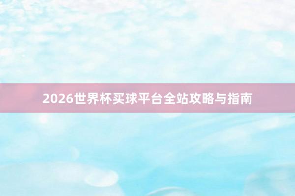 2026世界杯买球平台全站攻略与指南