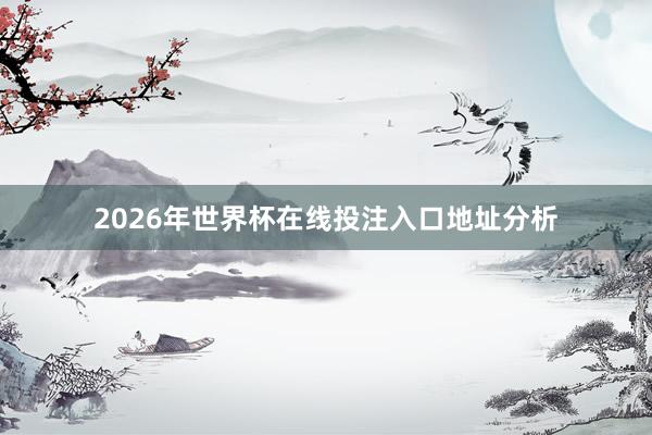 2026年世界杯在线投注入口地址分析