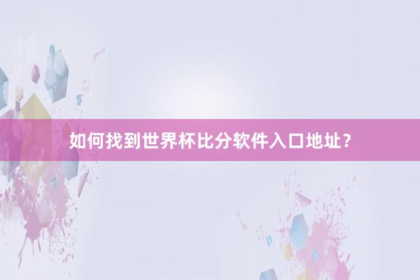 如何找到世界杯比分软件入口地址?