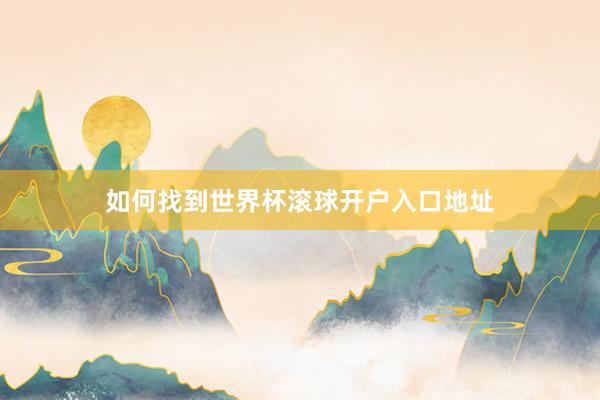 如何找到世界杯滚球开户入口地址