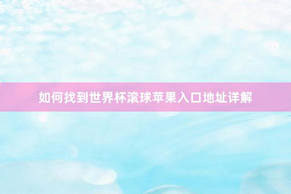 如何找到世界杯滚球苹果入口地址详解