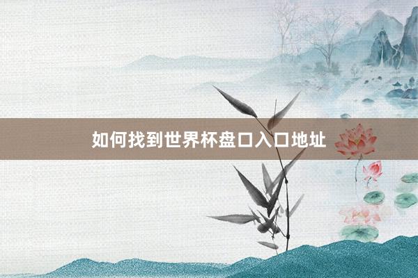如何找到世界杯盘口入口地址