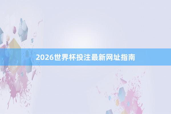 2026世界杯投注最新网址指南