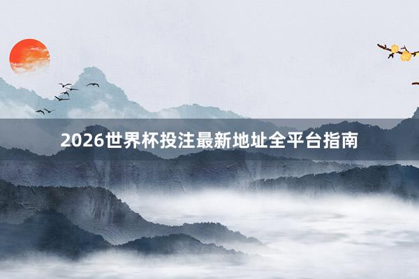 2026世界杯投注最新地址全平台指南