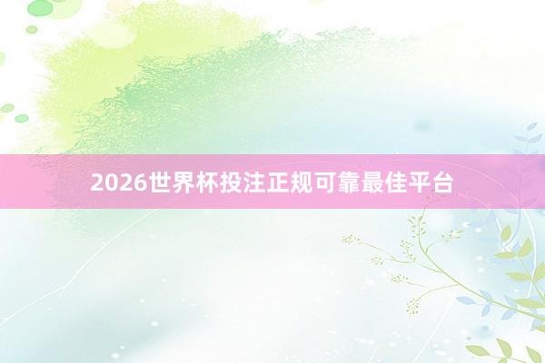 2026世界杯投注正规可靠最佳平台