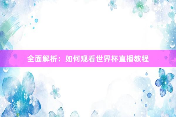 全面解析:如何观看世界杯直播教程