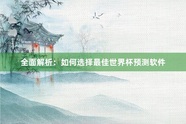 全面解析:如何选择最佳世界杯预测软件