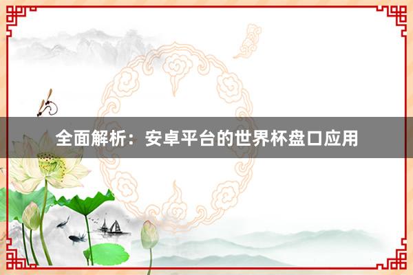 全面解析:安卓平台的世界杯盘口应用
