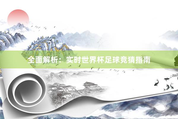全面解析:实时世界杯足球竞猜指南